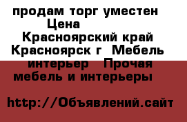 продам торг уместен › Цена ­ 13 000 - Красноярский край, Красноярск г. Мебель, интерьер » Прочая мебель и интерьеры   